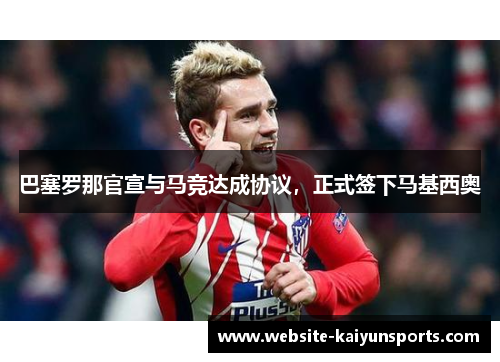 巴塞罗那官宣与马竞达成协议，正式签下马基西奥
