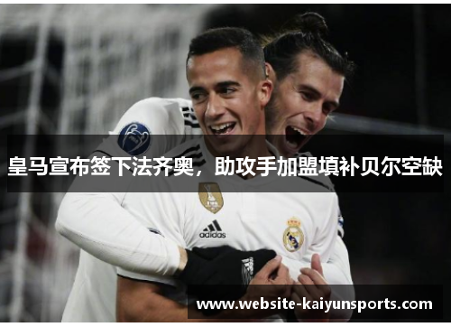 皇马宣布签下法齐奥，助攻手加盟填补贝尔空缺