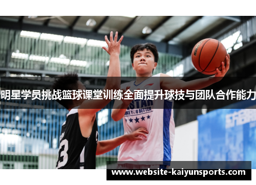 明星学员挑战篮球课堂训练全面提升球技与团队合作能力
