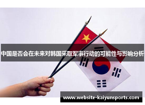 中国是否会在未来对韩国采取军事行动的可能性与影响分析