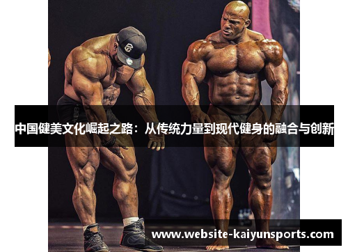 中国健美文化崛起之路：从传统力量到现代健身的融合与创新