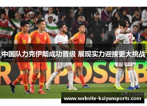 中国队力克伊朗成功晋级 展现实力迎接更大挑战