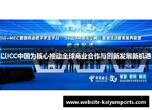 以ICC中国为核心推动全球商业合作与创新发展新机遇
