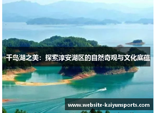 千岛湖之美：探索淳安湖区的自然奇观与文化底蕴