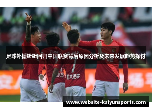 足球外援纷纷回归中国联赛背后原因分析及未来发展趋势探讨